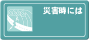 ここをクリックすると災害時の取組みへ